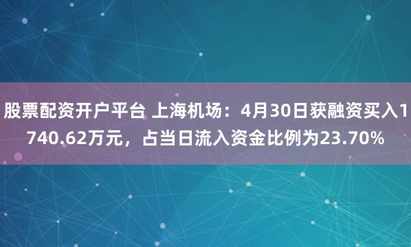 股票配资开户平台 上海机场：4月30日获融资买入1740.62万元，占当日流入资金比例为23.70%