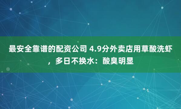 最安全靠谱的配资公司 4.9分外卖店用草酸洗虾，多日不换水：酸臭明显