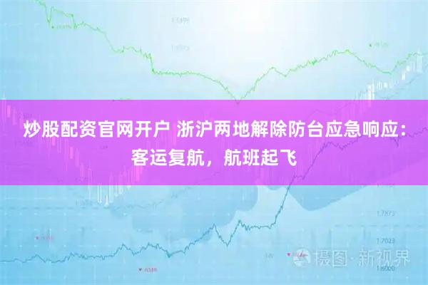 炒股配资官网开户 浙沪两地解除防台应急响应：客运复航，航班起飞