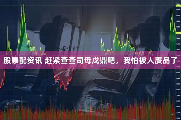 股票配资讯 赶紧查查司母戊鼎吧，我怕被人赝品了