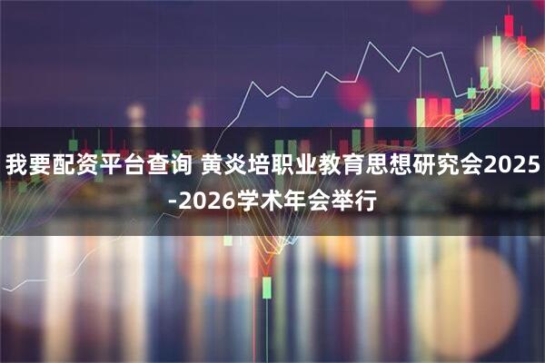 我要配资平台查询 黄炎培职业教育思想研究会2025-2026学术年会举行